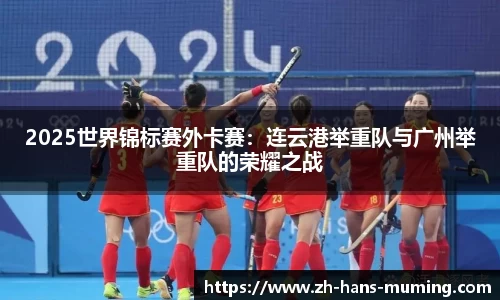 2025世界锦标赛外卡赛：连云港举重队与广州举重队的荣耀之战