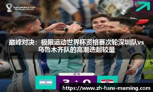 巅峰对决：极限运动世界杯资格赛次轮深圳队vs乌鲁木齐队的高潮迭起较量