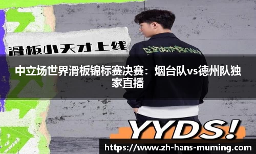 中立场世界滑板锦标赛决赛：烟台队vs德州队独家直播