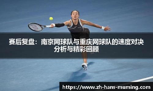 赛后复盘：南京网球队与重庆网球队的速度对决分析与精彩回顾