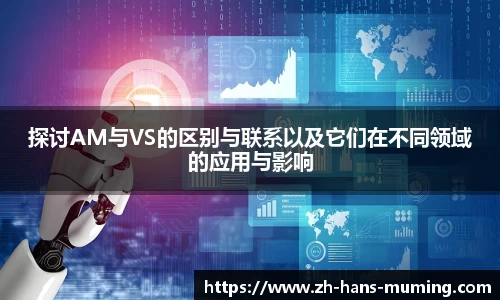 探讨AM与VS的区别与联系以及它们在不同领域的应用与影响