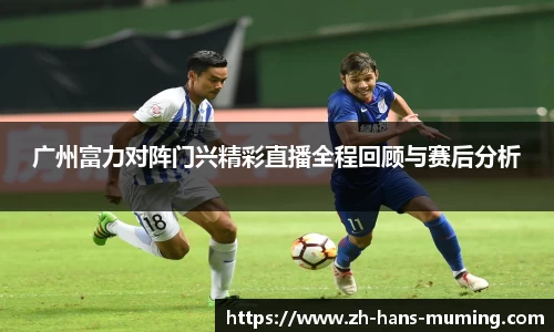 广州富力对阵门兴精彩直播全程回顾与赛后分析